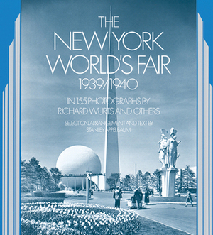 The New York World's Fair, 1939/1940: in 155 Photographs by Richard Wurts and Others by Richard Wurts, Stanley Appelbaum