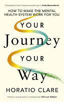 Your Journey, Your Way: How to Make the Mental Health System Work For You by Horatio Clare