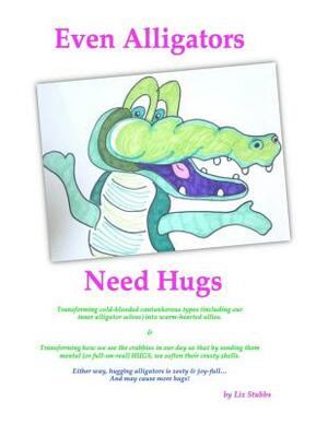 Even Alligators Need Hugs: Snack-sized Boosts for Creative Daring by Liz Stubbs
