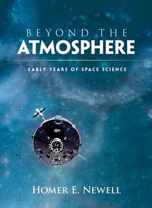 Beyond the Atmosphere: Early Years of Space Science by Homer E. Newell