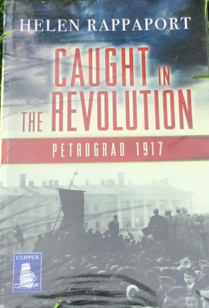 Caught in the Revolution: Petrograd 1917 by Helen Rappaport