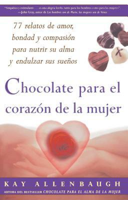Chocolate Para El Corazon de la Mujer: 77 Relatos de Amor, Bondad Y Compasion Para Nutrir Su Alma Y Endulzar Sus Suenos by Kay Allenbaugh