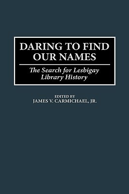 Daring to Find Our Names: The Search for Lesbigay Library History by James V. Carmichael