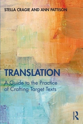 Translation: A Guide to the Practice of Crafting Target Texts by Ann Pattison, Stella Cragie