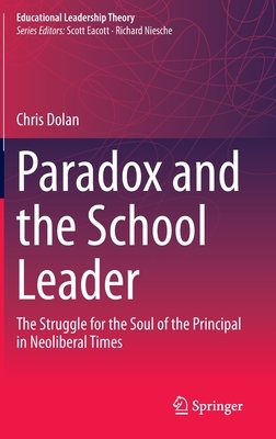 Paradox and the School Leader: The Struggle for the Soul of the Principal in Neoliberal Times by Chris Dolan