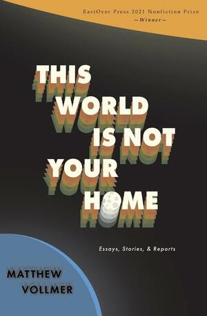This World is Not Your Home by Matthew Vollmer, Matthew Vollmer