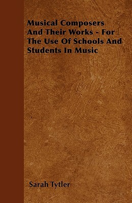 Musical Composers And Their Works - For The Use Of Schools And Students In Music by Sarah Tytler
