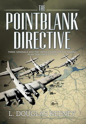 The Pointblank Directive: The Untold Story of the Daring Plan that Saved D-Day by L. Douglas Keeney