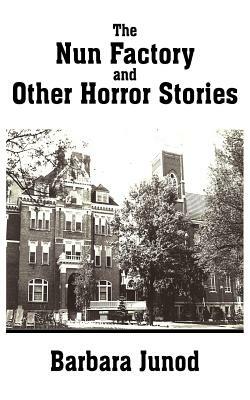 The Nun Factory and Other Horror Stories by Barbara Junod