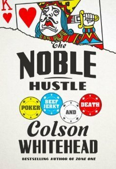 The Noble Hustle: Poker, Beef Jerky, and Death by Colson Whitehead