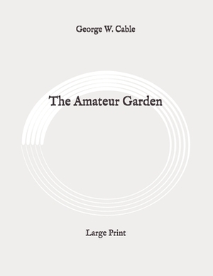 The Amateur Garden: Large Print by George W. Cable