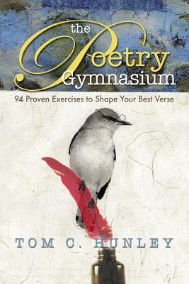 Poetry Gymnasium: 94 Proven Exercises to Shape Your Best Verse by Tom C. Hunley
