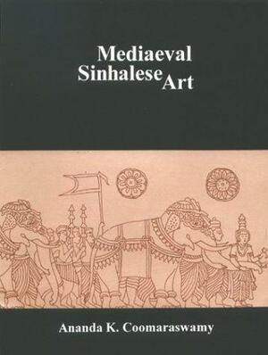 Mediaeval Sinhalese Art: Being a Monograph on Mediaeval Sinhalese Arts & Crafts, Mainly as Surviving in the Eighteenth Century, with an Account of the Structure of Society by Ananda K. Coomaraswamy