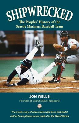 Shipwrecked: A Peoples' History of the Seattle Mariners by Jon Wells