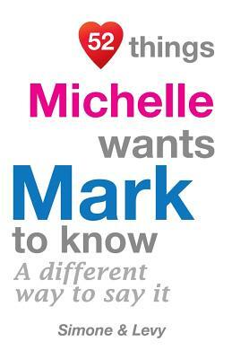 52 Things Michelle Wants Mark To Know: A Different Way To Say It by Levy, J. L. Leyva, Simone