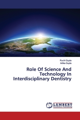 Role Of Science And Technology In Interdisciplinary Dentistry by Ruchi Gupta, Artika Gupta