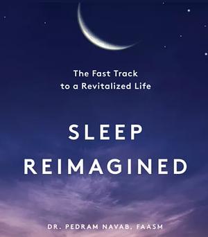 Sleep Reimagined: The Fast Track to a Revitalized Life by Pedram Navab, Pete Cross