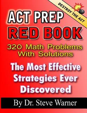 ACT Prep Red Book - 320 Math Problems with Solutions: The Most Effective Strategies Ever Discovered by Steve Warner