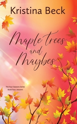 Maple Trees and Maybes: Four Seasons Series Book 4 - Autumn by Kristina Beck