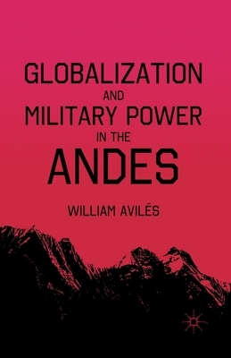 Globalization and Military Power in the Andes by William Avilés, W. Avilã(c)S