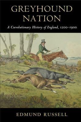Greyhound Nation: A Coevolutionary History of England, 1200-1900 by Edmund Russell