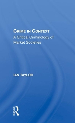 Crime in Context: A Critical Criminology of Market Societies by Ian Taylor