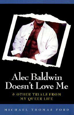 Alec Baldwin Doesn't Love Me & Other Trials from My Queer Life by Michael Thomas Ford