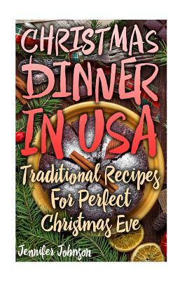 Christmas Dinner In USA: Traditional Recipes For Perfect Christmas Eve by Jennifer Johnson