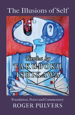 The Illusions of Self: Tanka by Takuboku Ishikawa, with notes and commentary by Ishikawa Takuboku