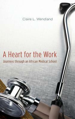 A Heart for the Work: Journeys Through an African Medical School by Claire L. Wendland