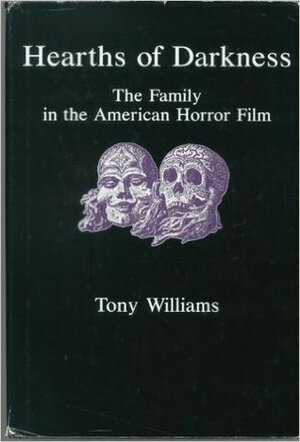 Hearths of Darkness: The Family in the American Horror Film by Tony Williams