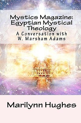 Mystics Magazine: Egyptian Mystical Theology: A Conversation with W. Marsham Adams by W. Marsham Adams, Marilynn Hughes