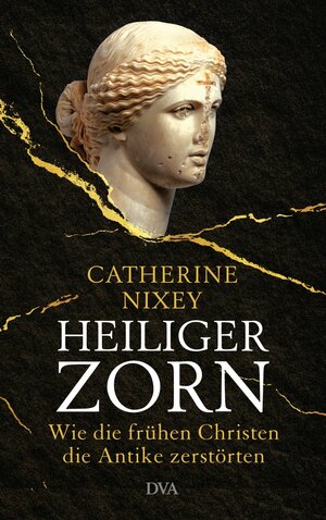 Heiliger Zorn: Wie die frühen Christen die Antike zerstörten - Mit zahlreichen farbigen Abbildungen by Catherine Nixey