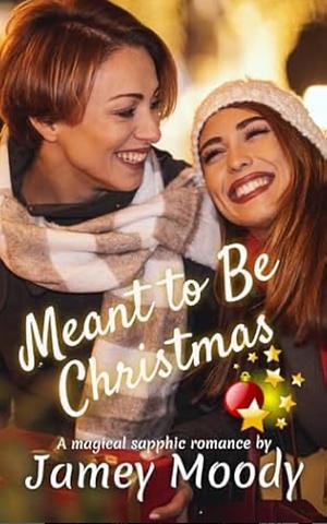 Meant to Be Christmas: A magical sapphic romance by Jamey Moody