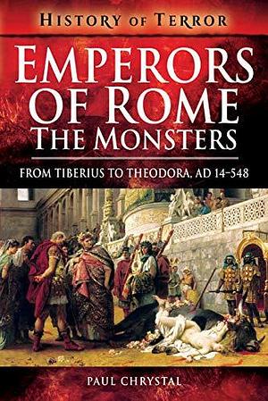 Emperors of Rome: The Monsters: From Tiberius to Theodora, AD 14–548 by Paul Chrystal