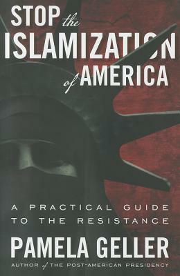 Stop the Islamization of America: A Practical Guide to the Resistance by Pamela Geller