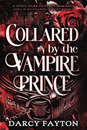 Collared by the Vampire Prince: A Spicy Enemies-to-Lovers Dark Fantasy Romance by Darcy Fayton, Darcy Fayton