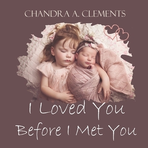 I Loved You Before I Met You by Chandra A. Clements