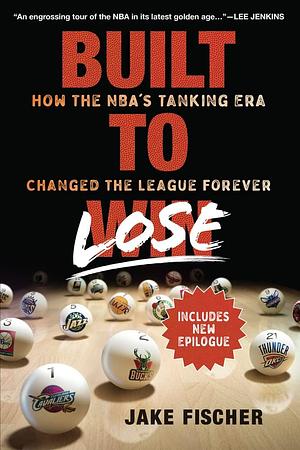 Built to Lose: How the NBA's Tanking Era Changed the League Forever by Jake Fischer, Jake Fischer