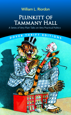 Plunkitt of Tammany Hall: A Series of Very Plain Talks on Very Practical Politics by William L. Riordon