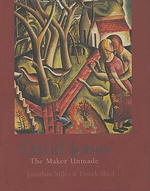 David Jones: The Maker Unmade by Derek Shiel, Jonathan Miles