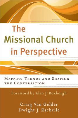 The Missional Church in Perspective: Mapping Trends and Shaping the Conversation by Dwight J. Zscheile, Craig Van Gelder