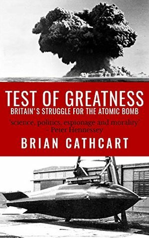 Test Of Greatness: Britain's Struggle for the Atom Bomb by Brian Cathcart