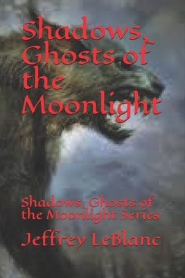 Shadows, Ghosts of the Moonlight: Shadows, Ghosts of the Moonlight Series by Jeffrey LeBlanc