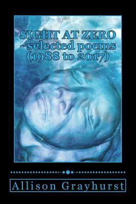Sight at Zero - selected poems (1988 to 2017): The poetry of Allison Grayhurst by Allison Grayhurst