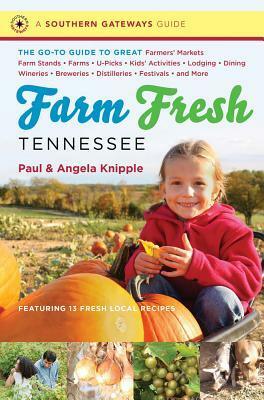 Farm Fresh Tennessee: The Go-To Guide to Great Farmers' Markets, Farm Stands, Farms, U-Picks, Kids' Activities, Lodging, Dining, Wineries, Breweries, Distilleries, Festivals, and More by Angela Knipple, Paul Knipple