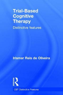 Trial-Based Cognitive Therapy: Distinctive Features by Irismar Reis De Oliveira