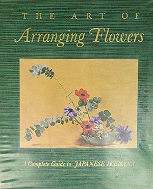 The Art of Arranging Flowers: A Complete Guide to Japanese Ikebana by Shōzō Satō