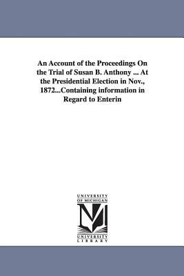 An Account of the Proceedings On the Trial of Susan B. Anthony ... At the Presidential Election in Nov., 1872... by Susan B. Anthony
