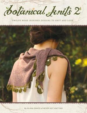 Botanical Knits 2: Twelve More Inspired Designs to Knit and Love by Alana Dakos